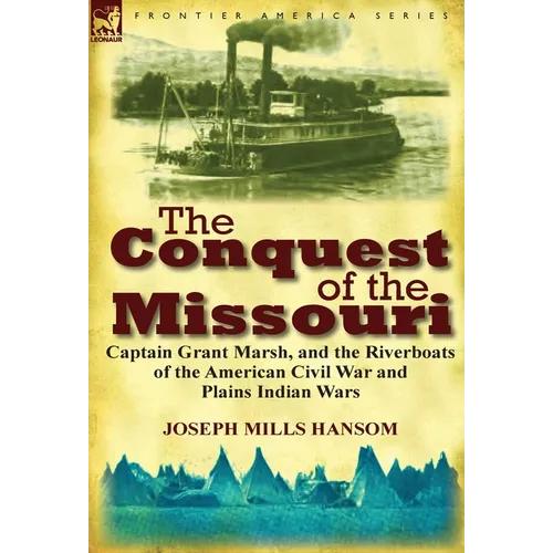 The Conquest of the Missouri: Captain Grant Marsh, and the Riverboats of the American Civil War and Plains Indian Wars - Hardcover
