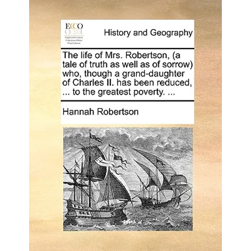 The life of Mrs. Robertson, (a tale of truth as well as of sorrow) who, though a grand-daughter of Charles II. has been reduced, ... to the greatest p - Paperback