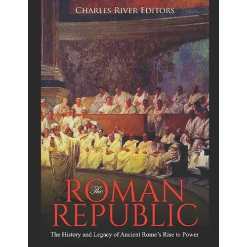 The Roman Republic: The History and Legacy of Ancient Rome's Rise to Power - Paperback