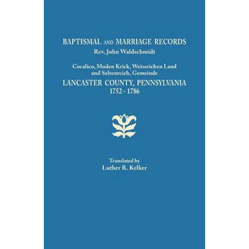 Baptismal and Marriage Records, REV. John Waldschmidt, Cocalico, Moden Krick, Weisseichen Land and Seltenreich, Gemeinde. Lancaster County, Pennsylvan - Paperback
