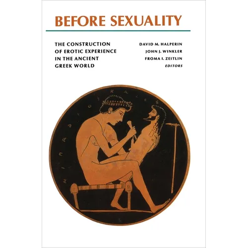 Before Sexuality: The Construction of Erotic Experience in the Ancient Greek World
