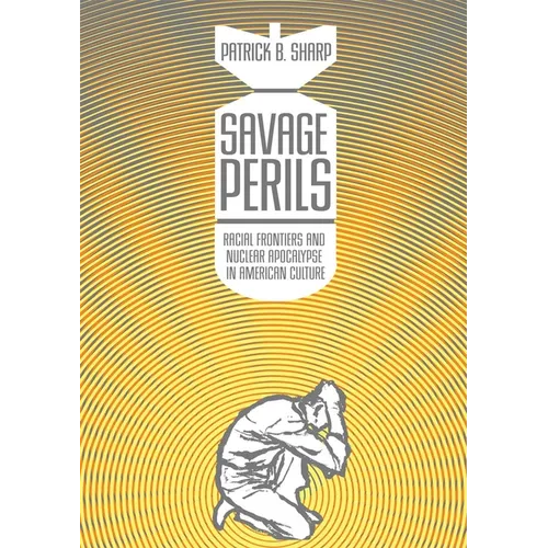 Savage Perils: Racial Frontiers and Nuclear Apocalypse in American Culture - Paperback