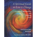 A Spiritual Guide to Loss & Change: Understanding and Healing Grief - Facilitator's Manual