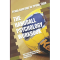 The Handball Psychology Workbook: How to Use Advanced Sports Psychology to Succeed on the Handball Field