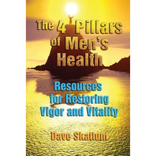 The 4 Pillars of Men's Health: Resources for Restoring Vigor and Vitality - Paperback