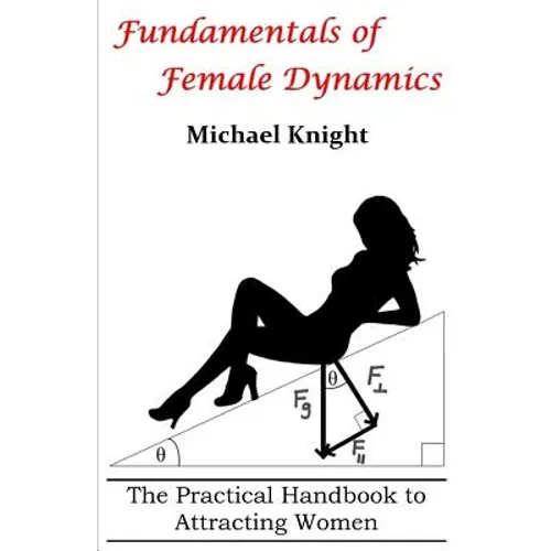 Fundamentals of Female Dynamics: The Practical Handbook to Attracting Women