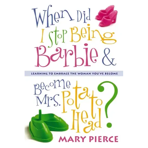 When Did I Stop Being Barbie and Become Mrs. Potato Head?: Learning to Embrace the Woman You've Become - Paperback