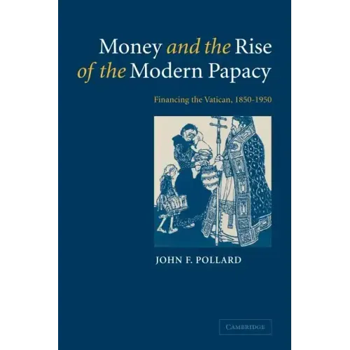 Money and the Rise of the Modern Papacy: Financing the Vatican, 1850 1950 - Paperback