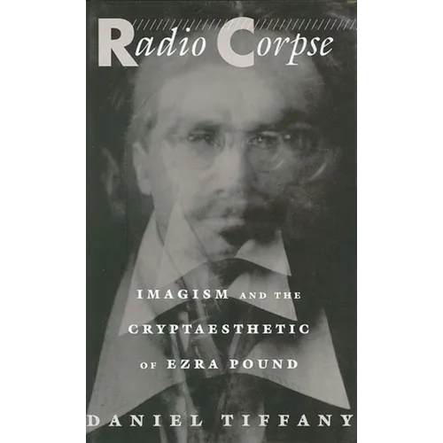 Radio Corpse: Imagism and the Cryptaesthetic of Ezra Pound - Hardcover