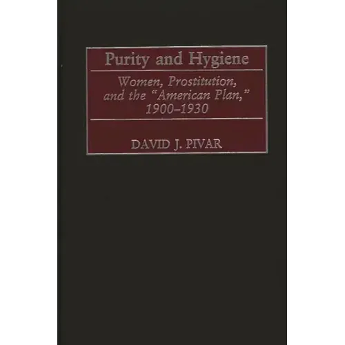 Purity and Hygiene: Women, Prostitution, and the American Plan, 1900-1930 - Hardcover