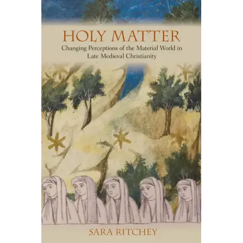 Holy Matter: Changing Perceptions of the Material World in Late Medieval Christianity - Hardcover