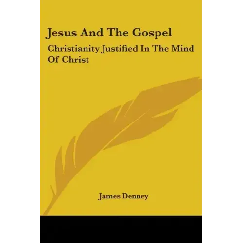 Jesus And The Gospel: Christianity Justified In The Mind Of Christ - Paperback