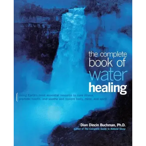 The Complete Book of Water Healing: Using the Earth's Most Essential Resource to Cure Illness, Promote Health, and Soothe and Restore Body, Mind, and - Paperback