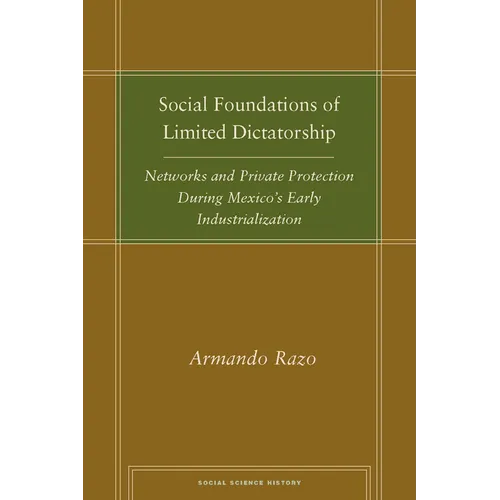 Social Foundations of Limited Dictatorship: Networks and Private Protection During Mexico's Early Industrialization