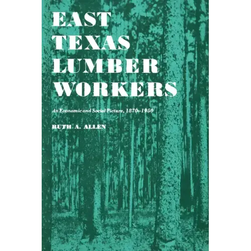 East Texas Lumber Workers: An Economic and Social Picture, 1870-1950 - Paperback