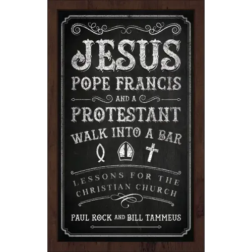 Jesus, Pope Francis, and a Protestant Walk Into a Bar: Lessons for the Christian Church - Paperback