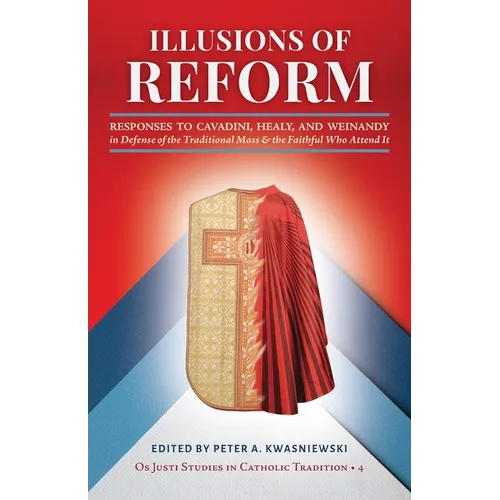 Illusions of Reform: Responses to Cavadini, Healy, and Weinandy in Defense of the Traditional Mass and the Faithful Who Attend It - Paperback
