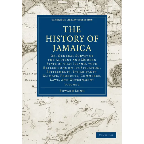 The History of Jamaica: Or, General Survey of the Antient and Modern State of That Island, with Reflections on Its Situation, Settlements, Inh - Paperback