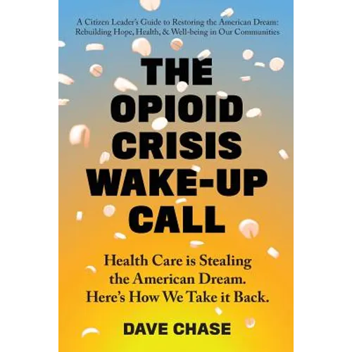The Opioid Crisis Wake-Up Call: Health Care is Stealing the American Dream. Here's How We Take it Back. - Paperback