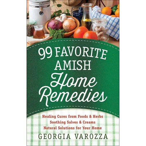 99 Favorite Amish Home Remedies: *Healing Cures from Foods and Herbs *Soothing Salves and Creams *Natural Solutions for Your Home - Spiral