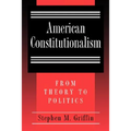 American Constitutionalism: From Theory to Politics
