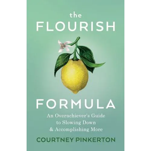 The Flourish Formula: An Overachiever's Guide to Slowing Down and Accomplishing More