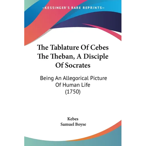 The Tablature Of Cebes The Theban, A Disciple Of Socrates: Being An Allegorical Picture Of Human Life (1750) - Paperback