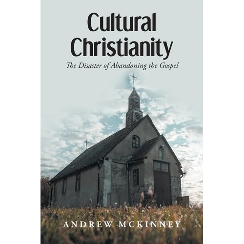 Cultural Christianity: The Disaster of Abandoning the Gospel - Paperback