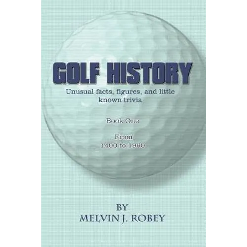 Golf History: Unusual facts, figures, and little known trivia, Book One, From 1400 to 1960 - Paperback