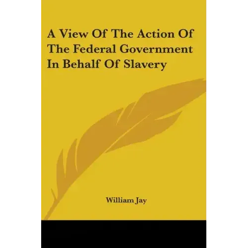 A View Of The Action Of The Federal Government In Behalf Of Slavery - Paperback