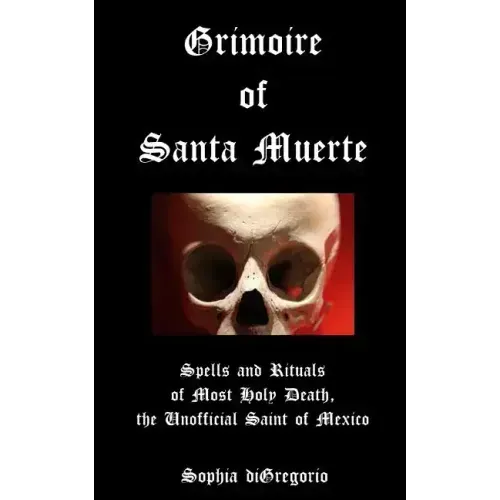 Grimoire of Santa Muerte: Spells and Rituals of Most Holy Death, the Unofficial - Paperback