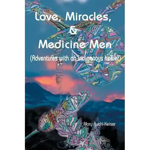 Love, Miracles and Medicine Men: Adventures with an Indigenous Healer - Paperback