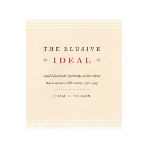 The Elusive Ideal: Equal Educational Opportunity and the Federal Role in Boston's Public Schools, 1950-1985 - Paperback