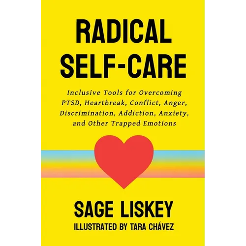 Radical Self-Care: Inclusive Tools for Overcoming PTSD, Heartbreak, Conflict, Anger, Discrimination, Addiction, Anxiety, and Other Trapped Emotions