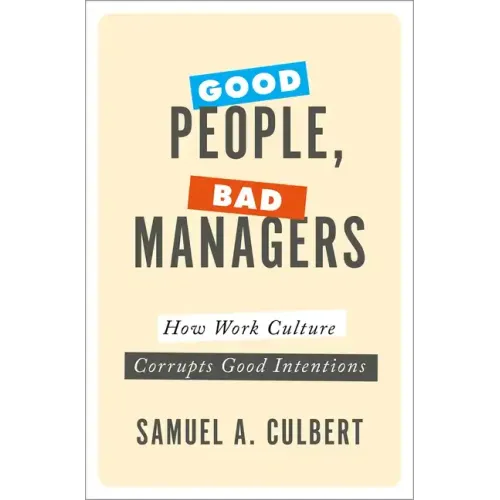 Good People, Bad Managers: How Work Culture Corrupts Good Intentions - Hardcover