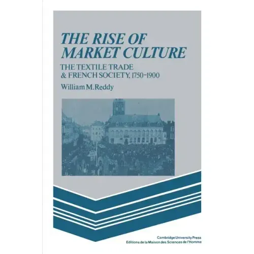 The Rise of Market Culture: The Textile Trade and French Society, 1750 1900 - Paperback