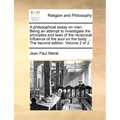 A Philosophical Essay on Man. Being an Attempt to Investigate the Principles and Laws of the Reciprocal Influence of the Soul on the Body. ... the Sec