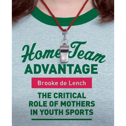 Home Team Advantage: The Critical Role of Mothers in Youth Sports - Paperback