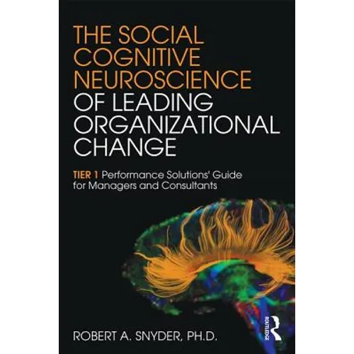 The Social Cognitive Neuroscience of Leading Organizational Change: TiER1 Performance Solutions' Guide for Managers and Consultants