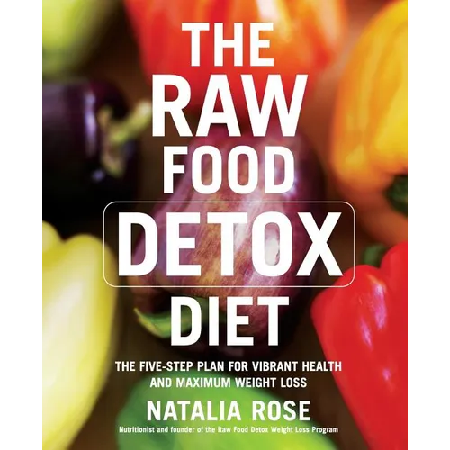 The Raw Food Detox Diet: The Five-Step Plan for Vibrant Health and Maximum Weight Loss