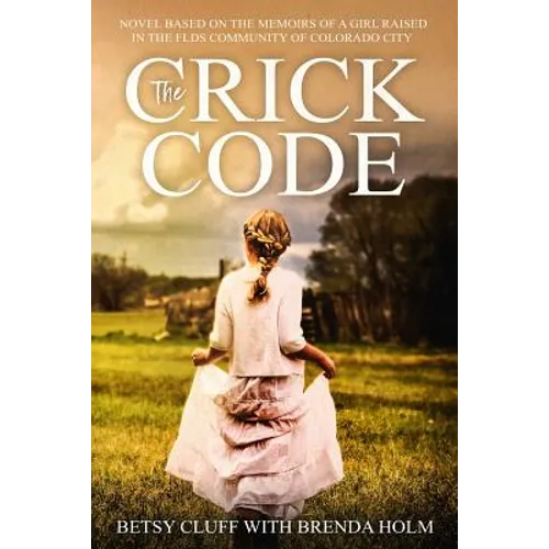 The Crick Code: A Novel Based on the Memoirs of a Girl Raised in the FLDS Community of Colorado City