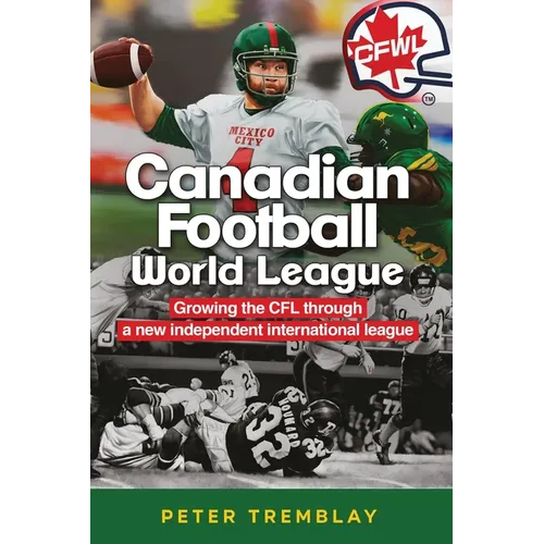Canadian Football World League: Growing the CFL through a new independent international league - Paperback