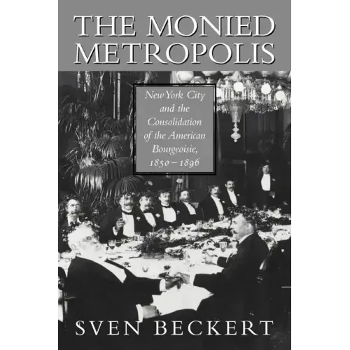 The Monied Metropolis: New York City and the Consolidation of the American Bourgeoisie, 1850 1896 - Paperback