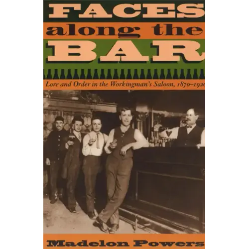 Faces along the Bar: Lore and Order in the Workingman's Saloon, 1870-1920 - Paperback