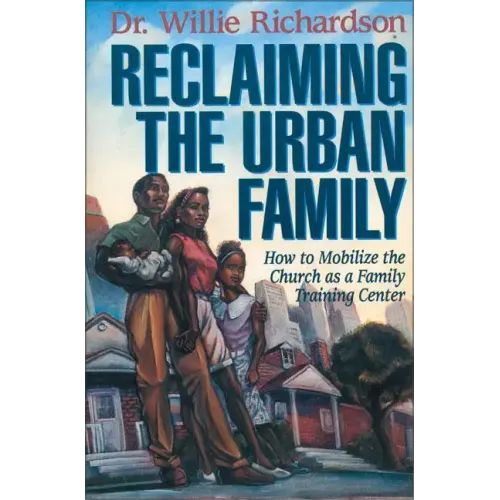 Reclaiming the Urban Family: How to Mobilize the Church as a Family Training Center - Paperback
