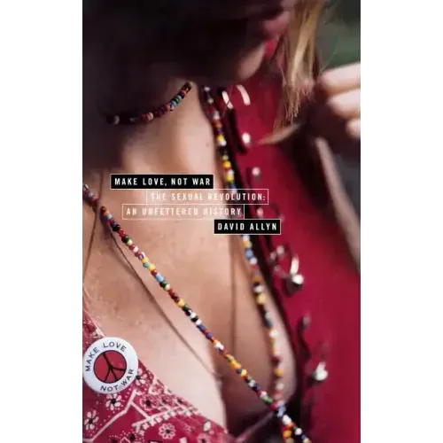 Make Love, Not War: The Sexual Revolution: An Unfettered History - Hardcover