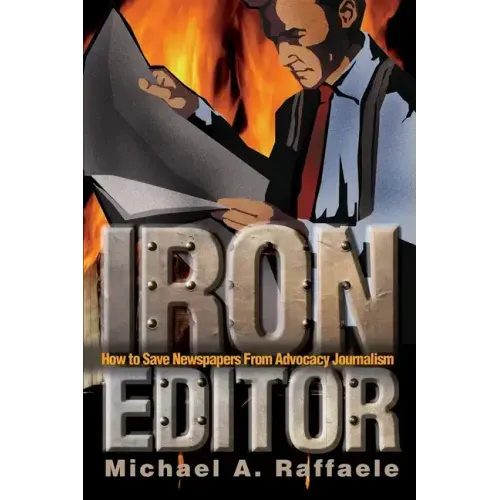 Iron Editor: How to Save Newspapers From Advocacy Journalism - Paperback