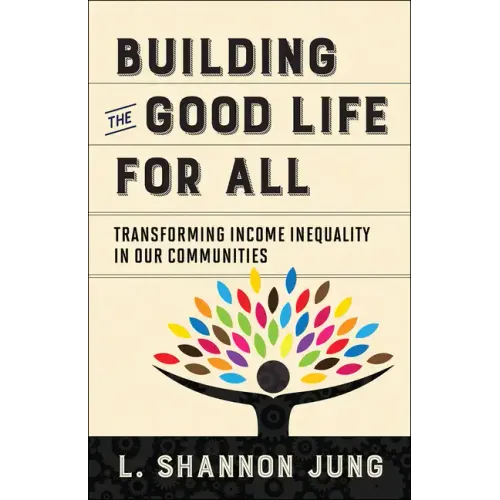 Building the Good Life for All: Transforming Income Inequality in Our Communities - Paperback