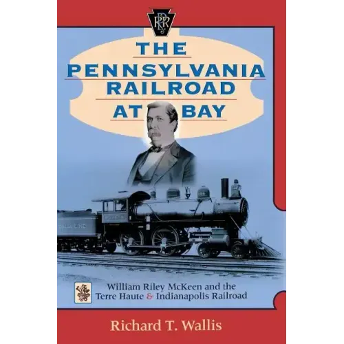 The Pennsylvania Railroad at Bay: William Riley McKeen and the Terre Haute & Indianapolis Railroad - Hardcover