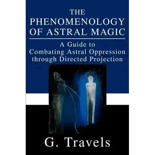 The Phenomenology of Astral Magic: A Guide to Combating Astral Oppression through Directed Projection - Paperback